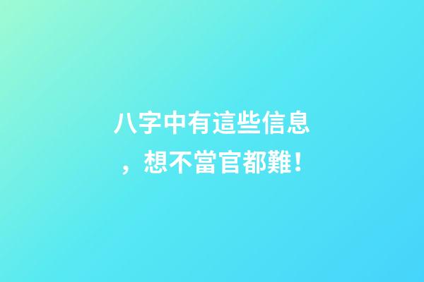 八字中有這些信息，想不當官都難！